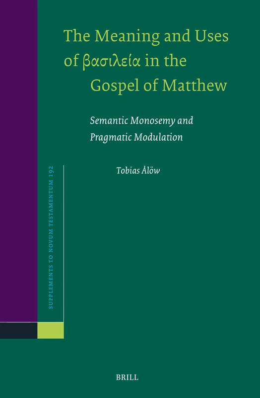 The Meaning and Uses of βασιλεία in the Gospel of Matthew: Semantic Monosemy and Pragmatic Modulation: 192 (Novum Testamentum, Supplements, 192)