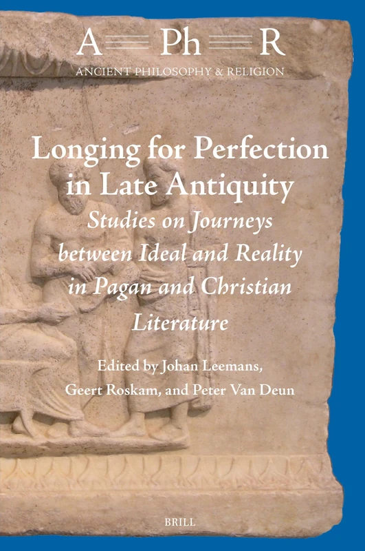 Longing for Perfection in Late Antiquity: Studies on Journeys between Ideal and Reality in Pagan and Christian Literature: 11 (Ancient Philosophy & Religion, 11)