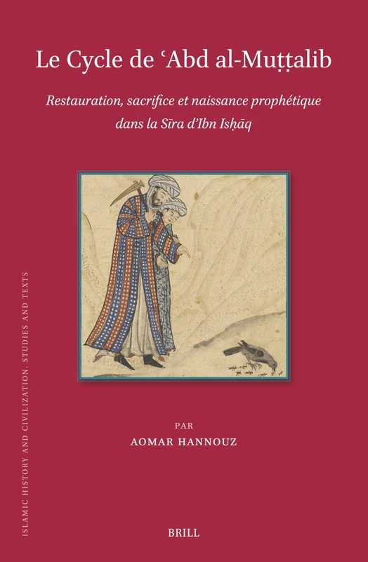 Le Cycle de ʿAbd al-Muṭṭalib: Restauration, sacrifice et naissance prophétique dans la Sīra d’Ibn Ishạq: 208 (Islamic History and Civilization, 208)