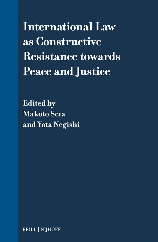 International Law as Constructive Resistance towards Peace and Justice: 16 (International Law in Japanese Perspective, 16)
