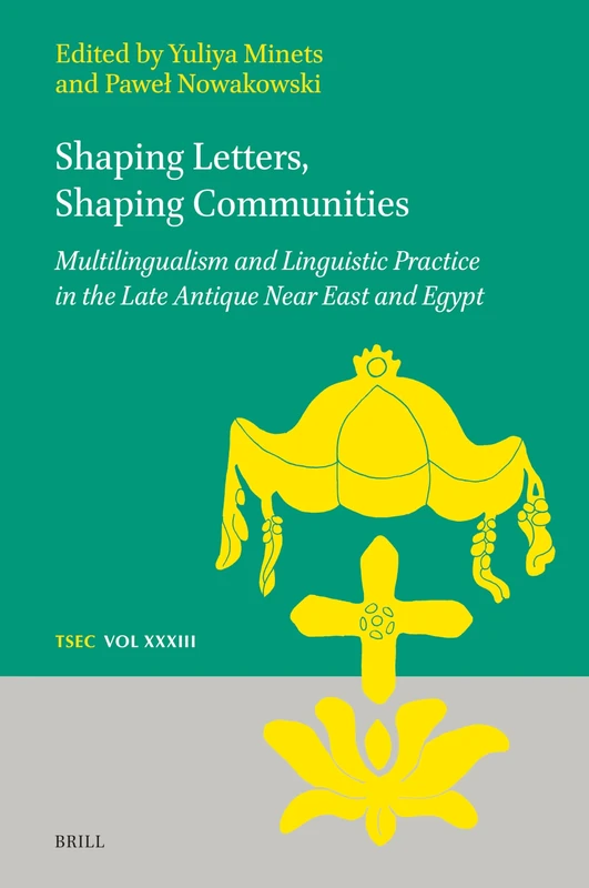 Shaping Letters, Shaping Communities: Multilingualism and Linguistic Practice in the Late Antique Near East and Egypt: 33 (Texts and Studies in Eastern Christianity, 33)