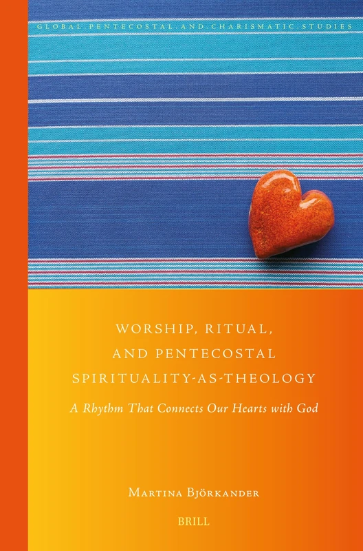 Worship, Ritual, and Pentecostal Spirituality-as-Theology: A Rhythm that Connects our Hearts with God: 48 (Global Pentecostal and Charismatic Studies, 48)
