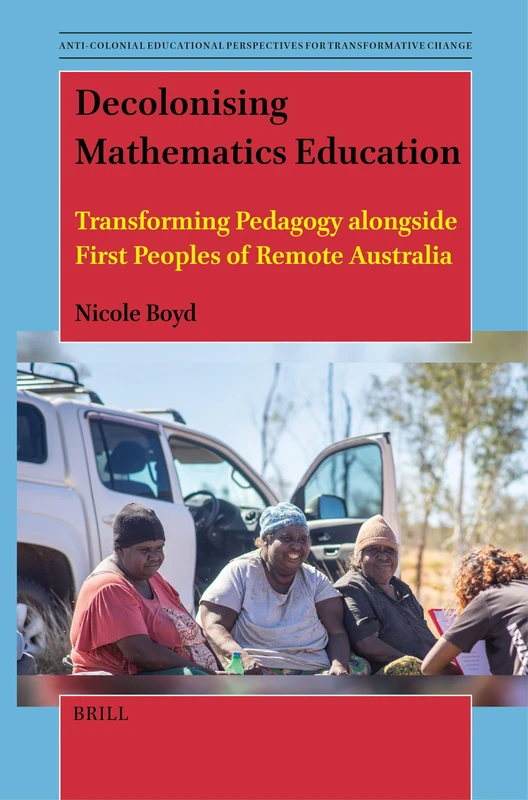 Decolonising Mathematics Education: Transforming Pedagogy alongside First Peoples of Remote Australia: 14 (Anti-colonial Educational Perspectives for Transformative Change, 14)