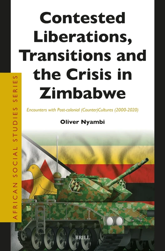 Contested Liberations, Transitions and the Crisis in Zimbabwe: Encounters with Post-colonial (Counter)Cultures (2000-2020): 48 (African Social Studies Series, 48)