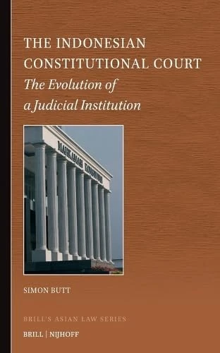 The Indonesian Constitutional Court: The Evolution of a Judicial Institution: 16 (Brill's Asian Law Series, 16)