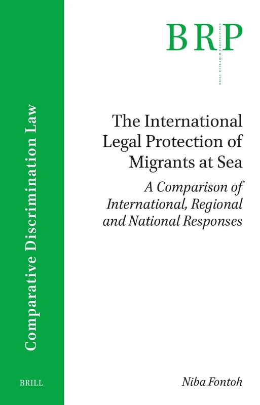 The International Legal Protection of Migrants at Sea: A Comparison of International, Regional and National Responses (Brill Research Perspectives in Comparative Discrimination Law)