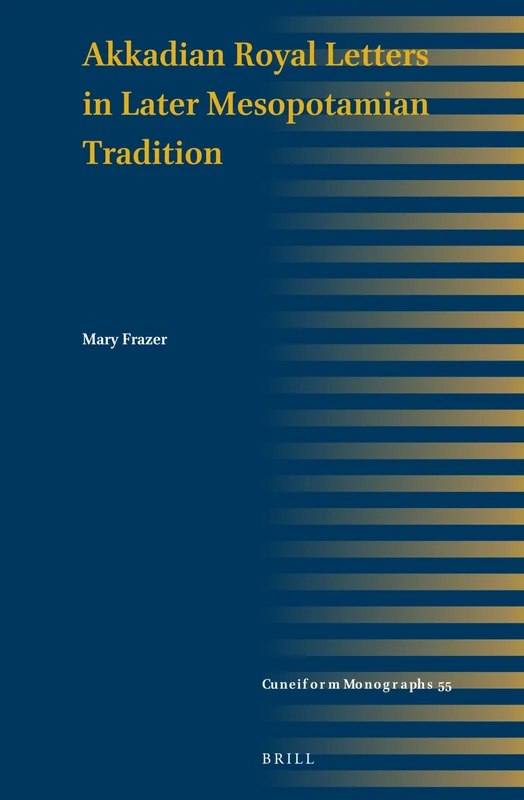 Akkadian Royal Letters in Later Mesopotamian Tradition: 55 (Cuneiform Monographs, 55)