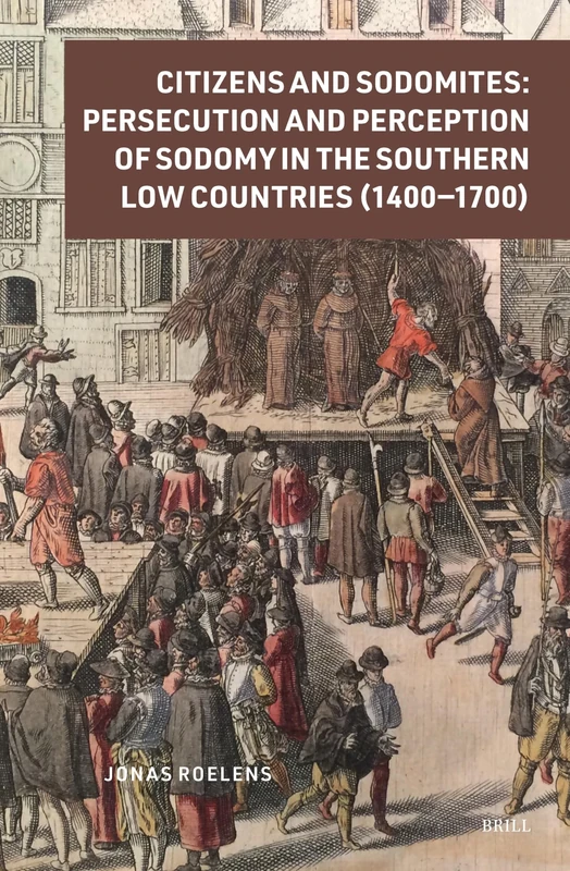 Citizens and Sodomites: Persecution and Perception of Sodomy in the Southern Low Countries (1400–1700): 6 (Crime and City in History, 6)