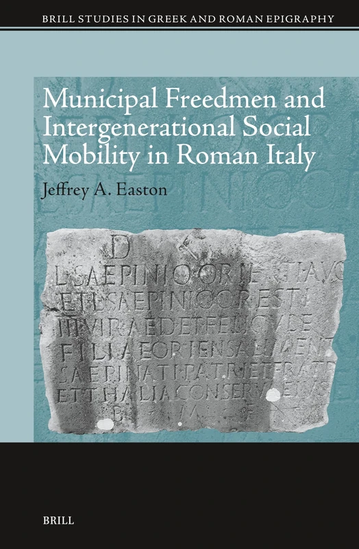 Municipal Freedmen and Intergenerational Social Mobility in Roman Italy: 21 (Brill Studies in Greek and Roman Epigraphy, 21)