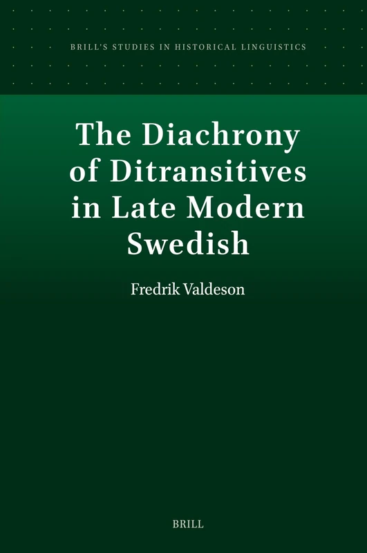 The Diachrony of Ditransitives in Late Modern Swedish: 22 (Brill's Studies in Historical Linguistics, 22)