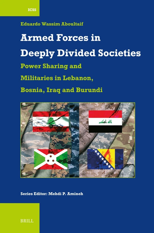 Armed Forces in Deeply Divided Societies: Lebanon, Bosnia-Herzegovina, Iraq and Burundi: Militaries in Power-Sharing Systems: 57 (International Comparative Social Studies, 57)