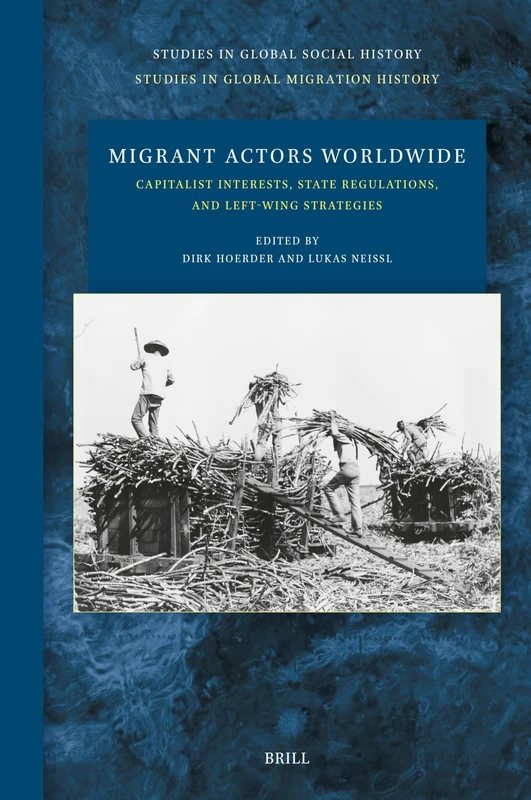 Migrant Actors Worldwide: Capitalist Interests, State Regulations, and Left-Wing Strategies: 53/16 (Studies in Global Migration History, 53/16)