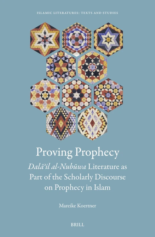 Proving Prophecy, Dalāʾil al-Nubūwa Literature as Part of the Scholarly Discourse on Prophecy in Islam: 5 (Islamic Literatures: Texts and Studies, 5)