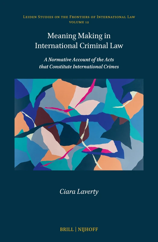 Meaning Making in International Criminal Law: A Normative Account of the Acts that Constitute International Crimes: 12 (Leiden Studies on the Frontiers of International Law, 12) - Image 1