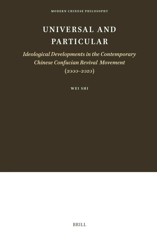 Universal and Particular―Ideological Developments in the Contemporary Chinese Confucian Revival Movement (2000–2020): 24 (Modern Chinese Philosophy, 24)