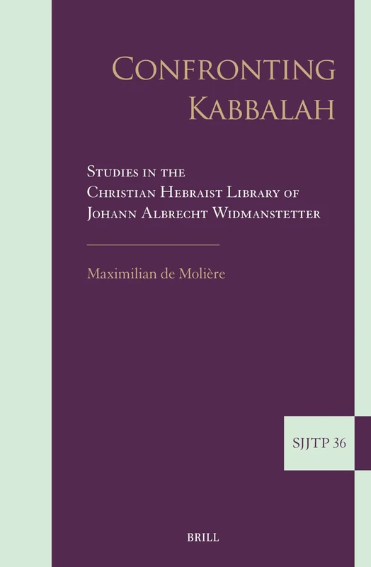 Confronting Kabbalah: Studies in the Christian Hebraist Library of Johann Albrecht Widmanstetter: 36 (Supplements to The Journal of Jewish Thought and Philosophy, 36)