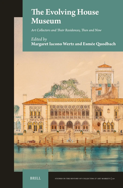 The Evolving House Museum: Art Collectors and Their Residences, Then and Now: 20 (Studies in the History of Collecting & Art Markets, 20)