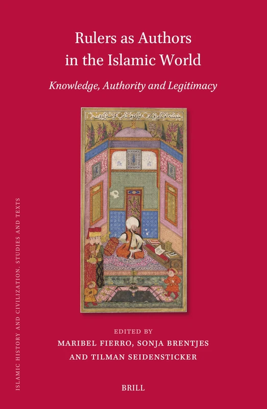 Rulers as Authors in the Islamic World: Knowledge, Authority and Legitimacy: 213 (Islamic History and Civilization, 213)