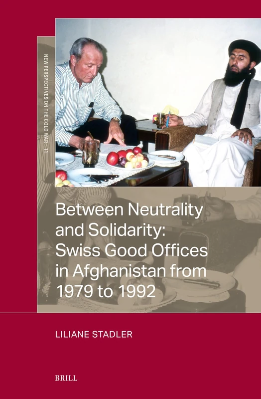 Between Neutrality and Solidarity: Swiss Good Offices in Afghanistan from 1979 to 1992: 11 (New Perspectives on the Cold War, 11)