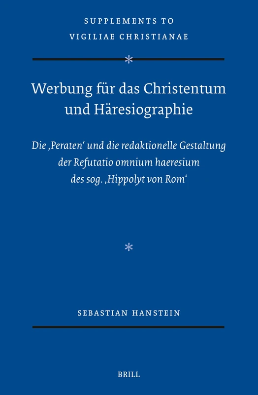 Werbung für das Christentum und Häresiographie: Die ‚Peraten' und die redaktionelle Gestaltung der Refutatio omnium haeresium des sog. ‚Hippolyt von Rom': 184 (Vigiliae Christianae, Supplements, 184)