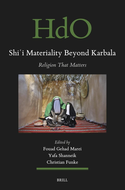 Shiʿi Materiality Beyond Karbala: Religion That Matters: 179 (Handbook of Oriental Studies. Section 1 The Near and Middle East, 179)