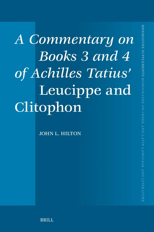 A Commentary on Books 3 and 4 of Achilles Tatius’ Leucippe and Clitophon: 480 (Mnemosyne, Supplements, 480)