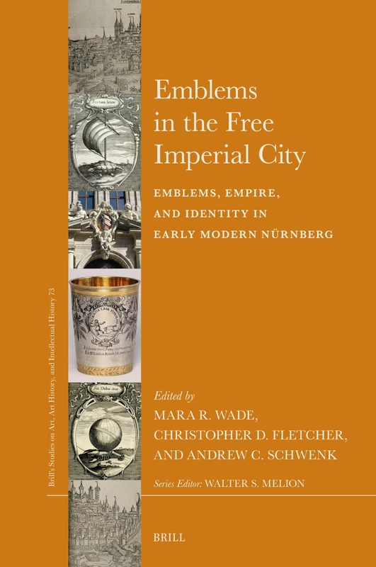 Emblems in the Free Imperial City: Emblems, Empire, and Identity in Early Modern Nürnberg: 73 (Brill’s Studies on Art, Art History, and Intellectual History, 73)