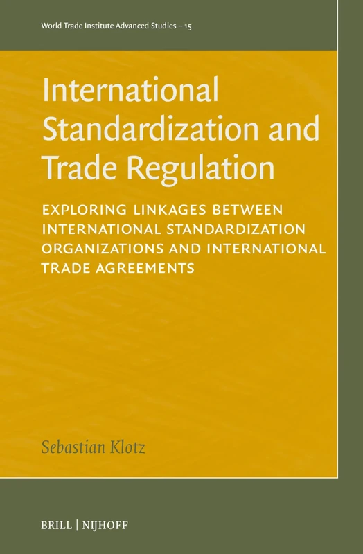 International Standardization and Trade Regulation: Exploring Linkages between International Standardization Organizations and International Trade ... (World Trade Institute Advanced Studies, 15)