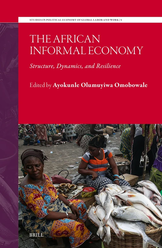The African Informal Economy: Structure, Dynamics, and Resilience: 05 (Studies in Political Economy of Global Labor and Work, 05)