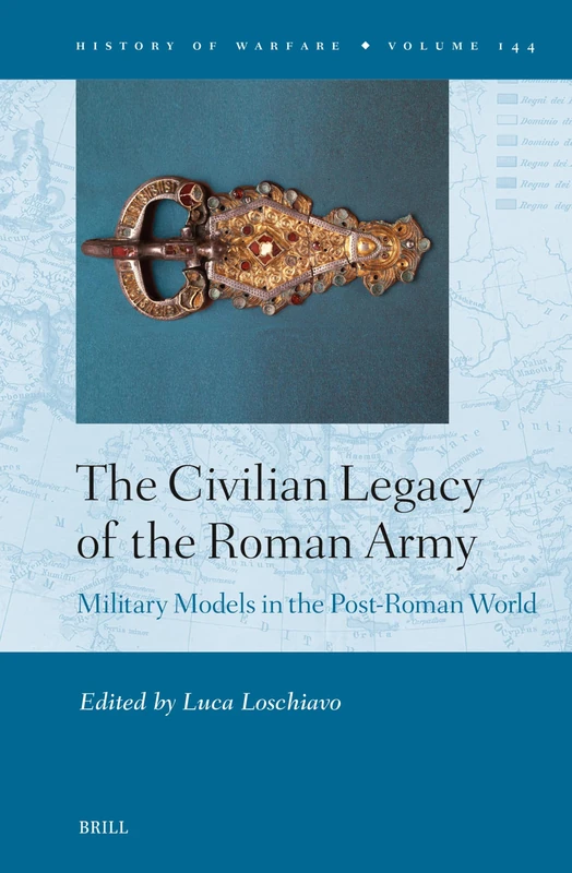 The Civilian Legacy of the Roman Army: Military Models in the Post-Roman World: 144 (History of Warfare, 144)