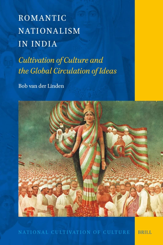 Romantic Nationalism in India: Cultivation of Culture and the Global Circulation of Ideas: 31 (National Cultivation of Culture, 31)