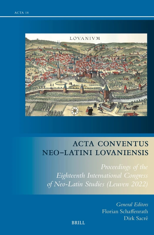 Acta Conventus Neo-Latini Lovaniensis: Proceedings of the Eighteenth International Congress of Neo-Latin Studies (Leuven 2022): 18