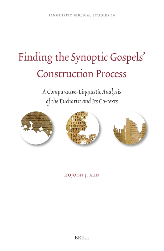 Finding the Synoptic Gospels’ Construction Process: A Comparative-Linguistic Analysis of the Eucharist and Its Co-texts: 26 (Linguistic Biblical Studies, 26)