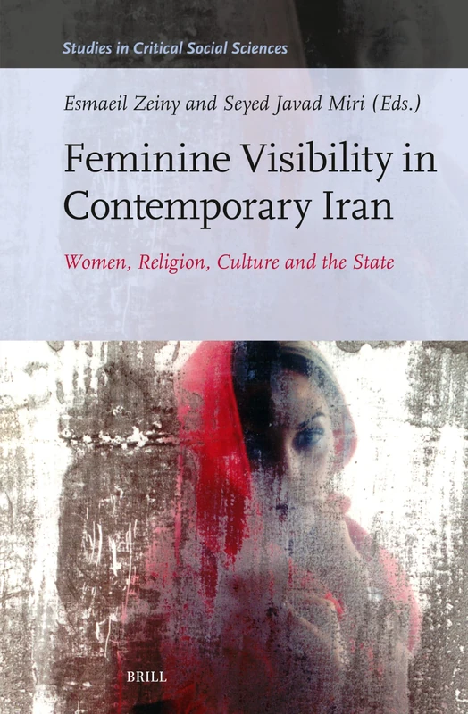 Feminine Visibility in Contemporary Iran: Women, Religion, Culture and the State: 285 (Studies in Critical Social Sciences, 285)
