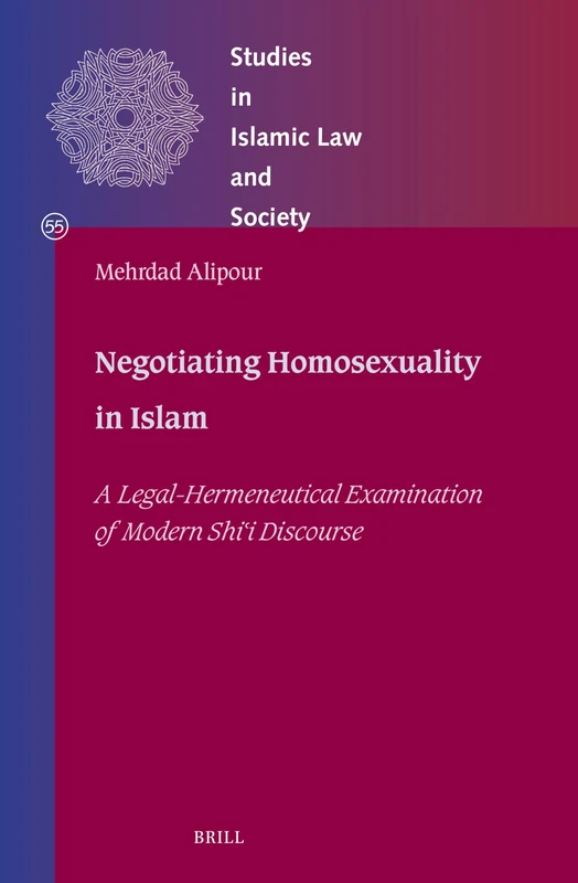 Negotiating Homosexuality in Islam: A Legal-hermeneutical Examination of Modern Shīʿī Discourse: 55 (Studies in Islamic Law and Society, 55)