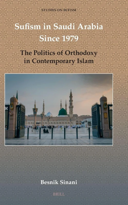Sufism in Saudi Arabia Since 1979: The Politics of Orthodoxy in Contemporary Islam: 11 (Studies on Sufism, 11)
