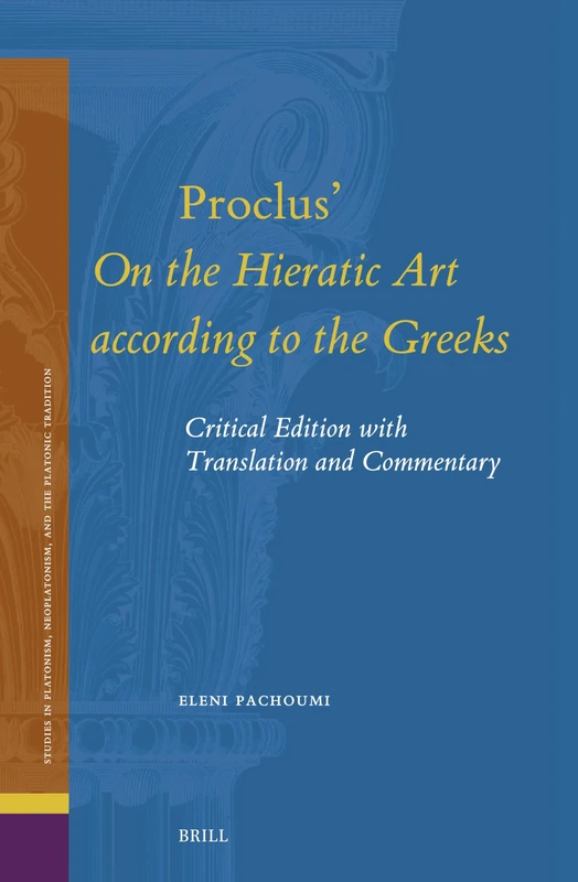 Proclus' On the Hieratic Art according to the Greeks: Critical Edition with Translation and Commentary: 33 (Studies in Platonism, Neoplatonism, and the Platonic Tradition, 33)