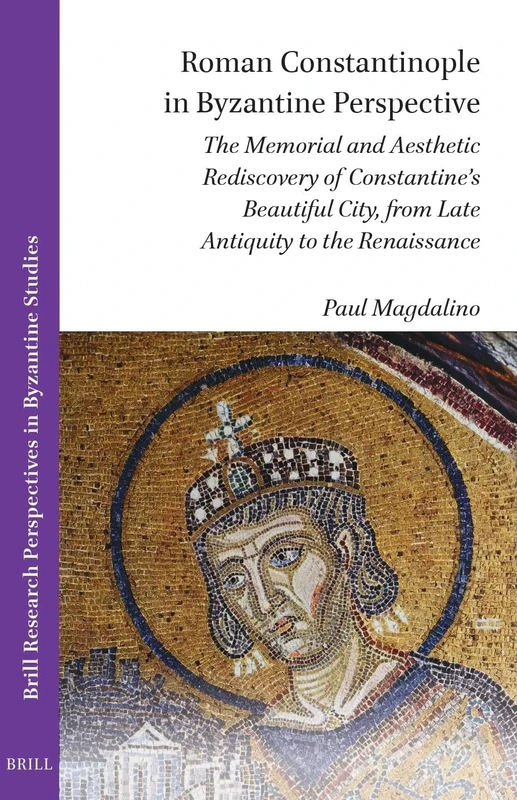 Roman Constantinople in Byzantine Perspective: The Memorial and Aesthetic Rediscovery of Constantine’s Beautiful City, from Late Antiquity to the ... Research Perspectives in Byzantine Studies)