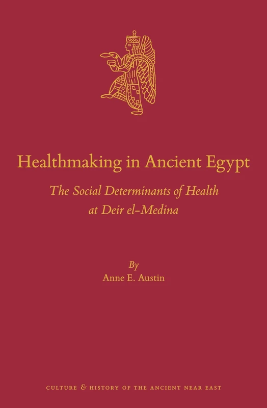 Healthmaking in Ancient Egypt: The Social Determinants of Health at Deir el-Medina: 138 (Culture and History of the Ancient Near East, 138)