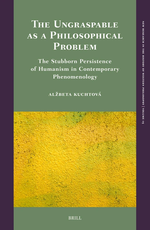 The Ungraspable as a Philosophical Problem: The Stubborn Persistence of Humanism in Contemporary Phenomenology: 5 (New Research in the History of Western Philosophy, 5)