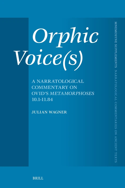 Orphic Voice(s): A Narratological Commentary on Ovid's Metamorphoses 10.1-11.84: 483 (Brill's Narratological Commentaries on Ancient Texts, 483)