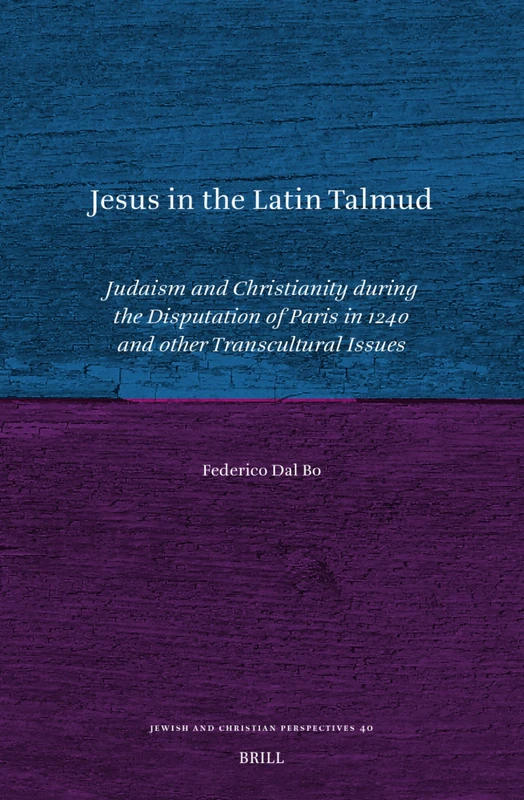 Jesus in the Latin Talmud: Judaism and Christianity during the Disputation of Paris in 1240 and Other Transcultural Issues: 40 (Jewish and Christian Perspectives Series, 40)
