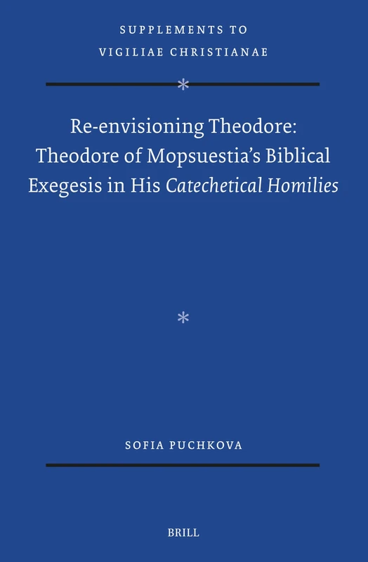 Re-Envisioning Theodore: Theodore of Mopsuestia's Biblical Exegesis in His Catechetical Homilies: 185 (Vigiliae Christianae, Supplements)