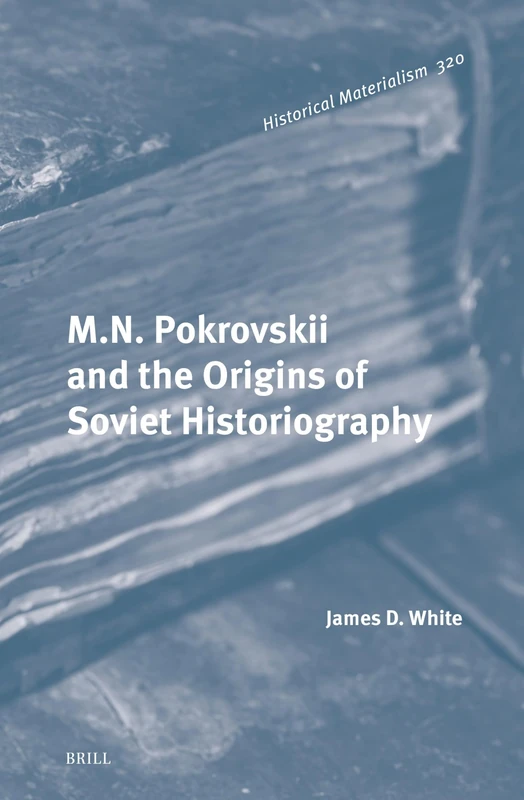 M.N. Pokrovskii and the Origins of Soviet Historiography: 320 (Historical Materialism Book Series, 320)