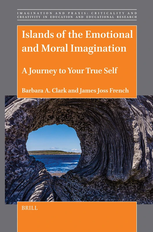 Islands of the Emotional and Moral Imagination: A Journey to Your True Self: 18 (Imagination and Praxis: Criticality and Creativity in Education and Educational Research, 18)