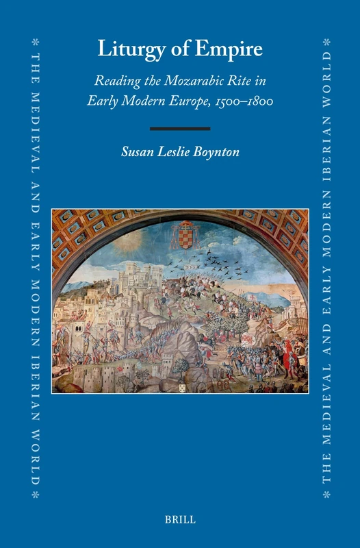 Liturgy of Empire: Reading the Mozarabic Rite in Early Modern Europe, 1500–1800: 87 (The Medieval and Early Modern Iberian World, 87)