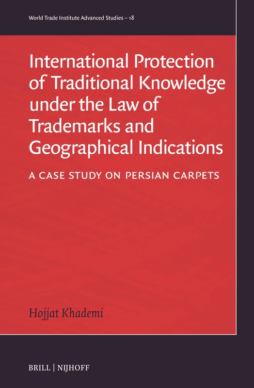 International Protection of Traditional Knowledge under the Law of Trademarks and Geographical Indications: A Case Study on Persian Carpets: 18 (World Trade Institute Advanced Studies, 18)