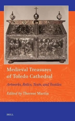 Medieval Treasures of Toledo Cathedral: Artworks, Relics, Texts, and Textiles: 28 (Art and Material Culture in Medieval and Renaissance Europe, 28)