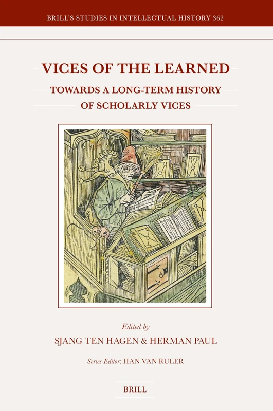 Vices of the Learned: Towards a Long-Term History of Scholarly Vices: 362 (Brill's Studies in Intellectual History, 362)