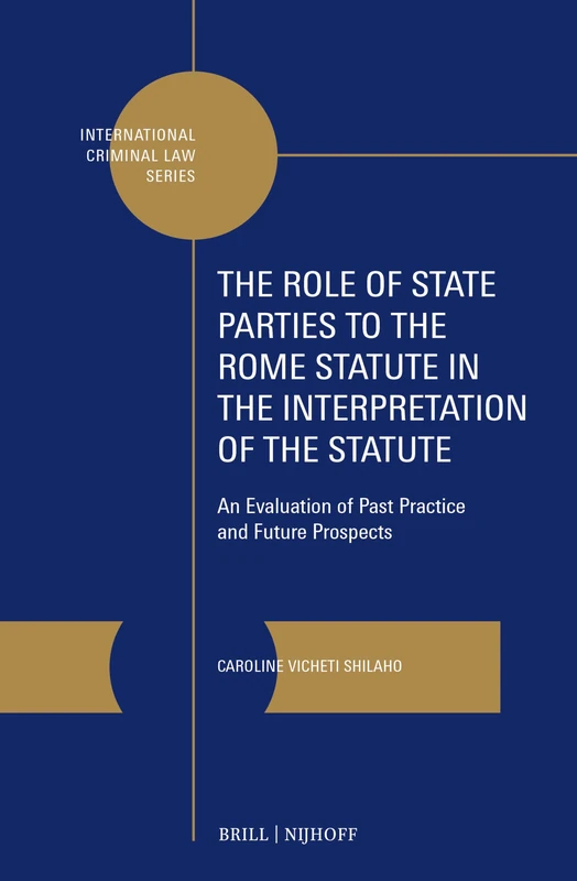 The Role of State Parties to the Rome Statute in the Interpretation of the Statute: An Evaluation of Past Practice and Future Prospects: 20 (International Criminal Law Series, 20)